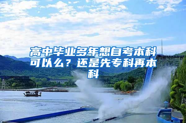 高中毕业多年想自考本科可以么？还是先专科再本科