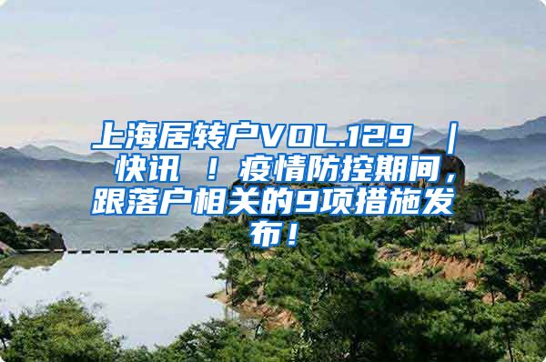 上海居转户VOL.129 ｜ 快讯 ！疫情防控期间，跟落户相关的9项措施发布！