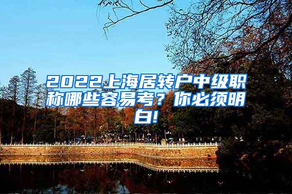 2022上海居转户中级职称哪些容易考？你必须明白!