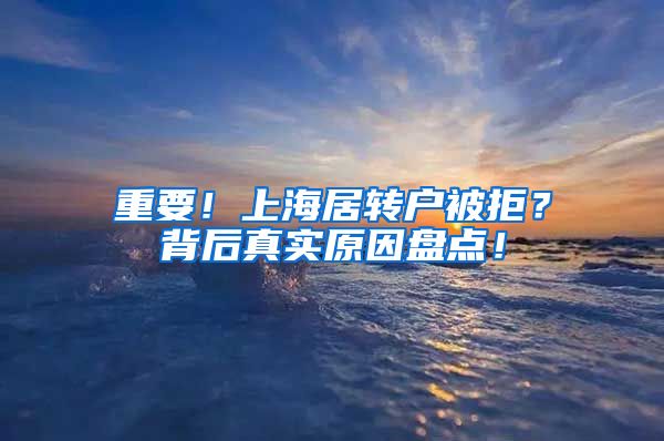 重要！上海居转户被拒？背后真实原因盘点！