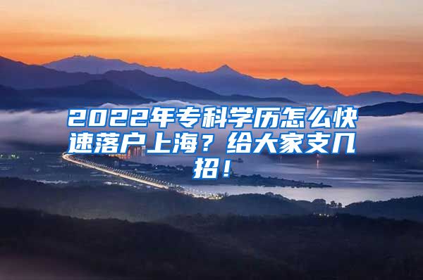 2022年专科学历怎么快速落户上海？给大家支几招！