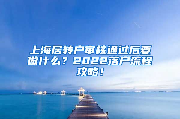 上海居转户审核通过后要做什么？2022落户流程攻略！