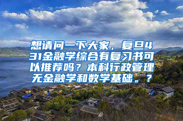 想请问一下大家，复旦431金融学综合有复习书可以推荐吗？本科行政管理无金融学和数学基础。？