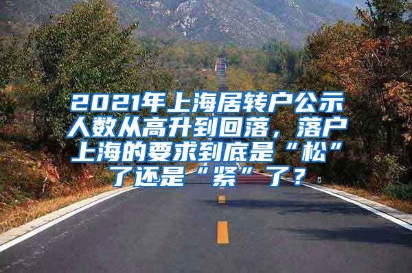 2021年上海居转户公示人数从高升到回落，落户上海的要求到底是“松”了还是“紧”了？