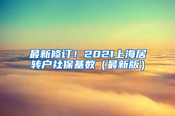 最新修订！2021上海居转户社保基数（最新版）