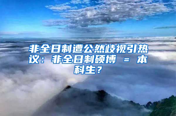 非全日制遭公然歧视引热议：非全日制硕博 = 本科生？