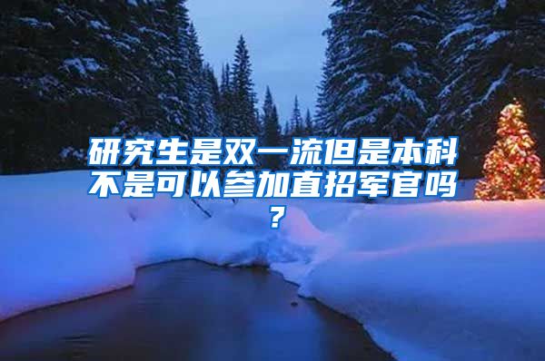 研究生是双一流但是本科不是可以参加直招军官吗？