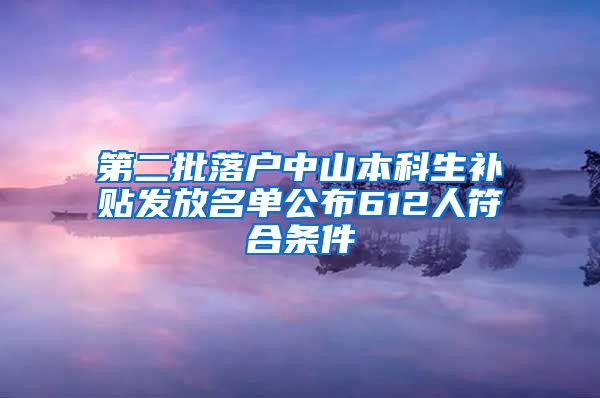 第二批落户中山本科生补贴发放名单公布612人符合条件