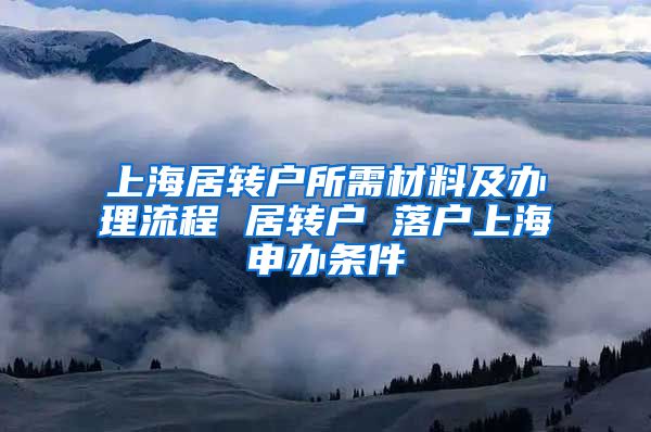 上海居转户所需材料及办理流程 居转户 落户上海申办条件