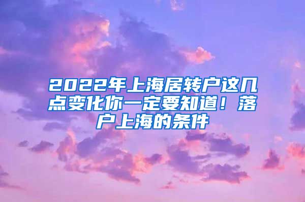 2022年上海居转户这几点变化你一定要知道！落户上海的条件