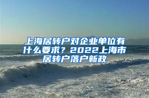 上海居转户对企业单位有什么要求？2022上海市居转户落户新政