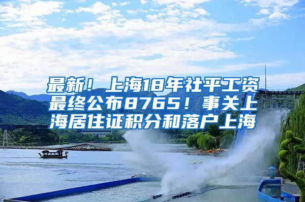 最新！上海18年社平工资最终公布8765！事关上海居住证积分和落户上海