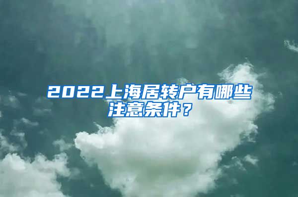2022上海居转户有哪些注意条件？
