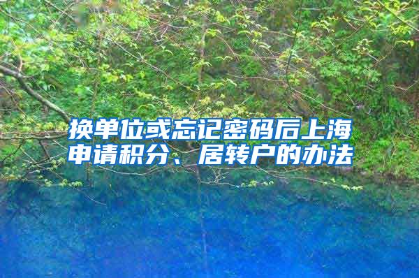 换单位或忘记密码后上海申请积分、居转户的办法