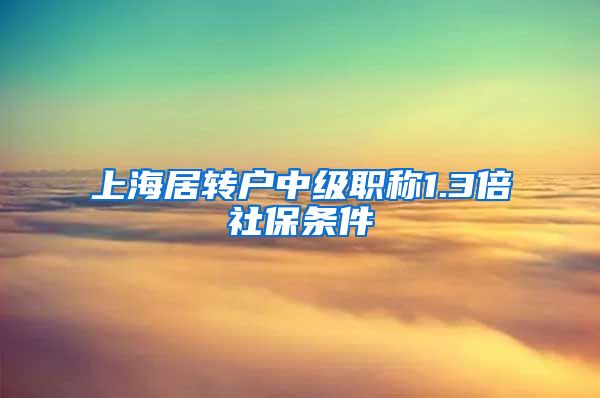 上海居转户中级职称1.3倍社保条件