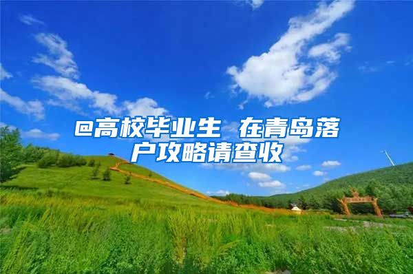 @高校毕业生 在青岛落户攻略请查收