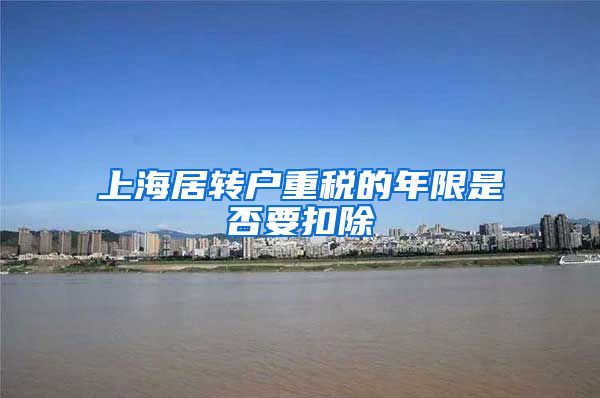 上海居转户重税的年限是否要扣除