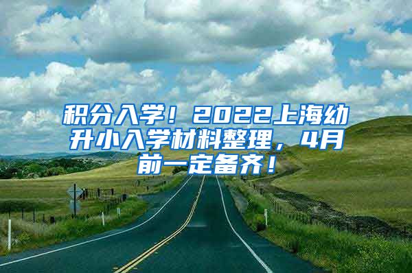 积分入学！2022上海幼升小入学材料整理，4月前一定备齐！