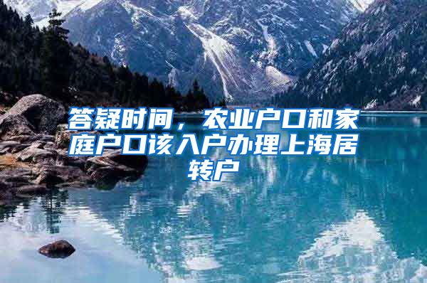 答疑时间，农业户口和家庭户口该入户办理上海居转户