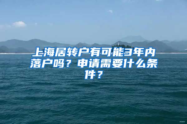 上海居转户有可能3年内落户吗？申请需要什么条件？