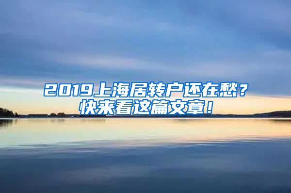 2019上海居转户还在愁？快来看这篇文章！