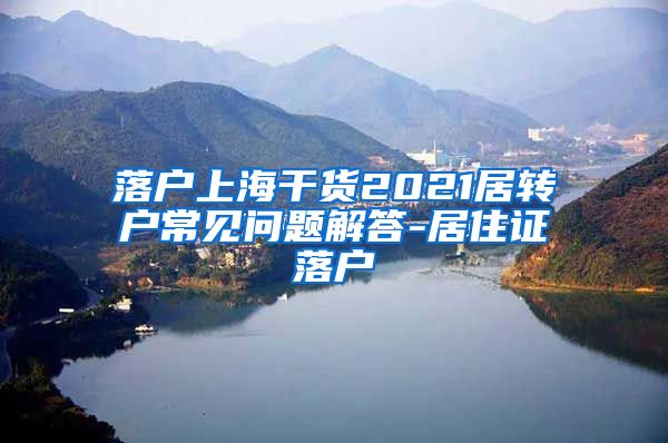 落户上海干货2021居转户常见问题解答-居住证落户