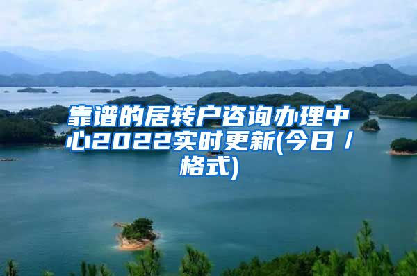 靠谱的居转户咨询办理中心2022实时更新(今日／格式)