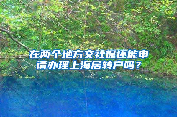 在两个地方交社保还能申请办理上海居转户吗？