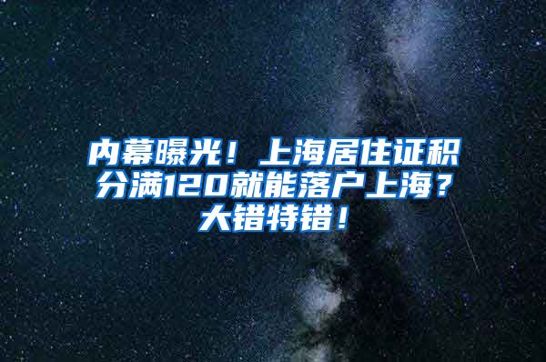 内幕曝光！上海居住证积分满120就能落户上海？大错特错！