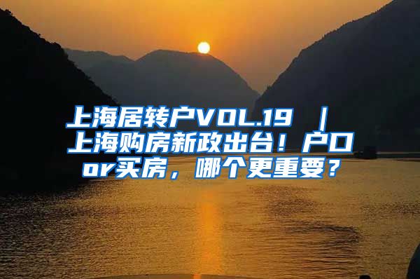 上海居转户VOL.19 ｜ 上海购房新政出台！户口or买房，哪个更重要？