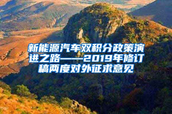 新能源汽车双积分政策演进之路——2019年修订稿两度对外征求意见