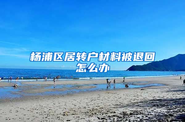 杨浦区居转户材料被退回怎么办