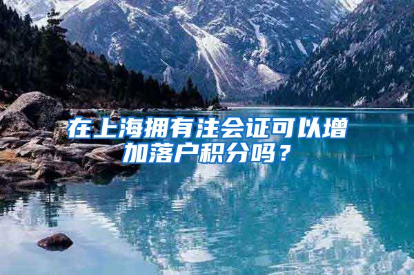 在上海拥有注会证可以增加落户积分吗？