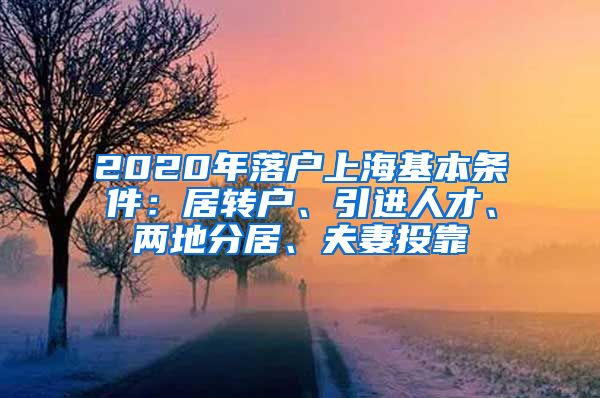 2020年落户上海基本条件：居转户、引进人才、两地分居、夫妻投靠