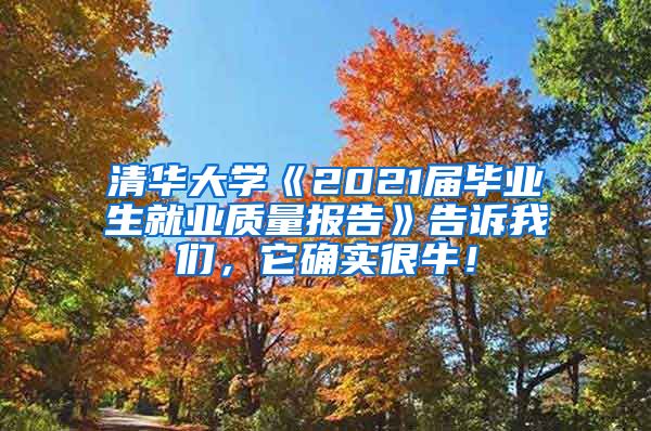 清华大学《2021届毕业生就业质量报告》告诉我们，它确实很牛！