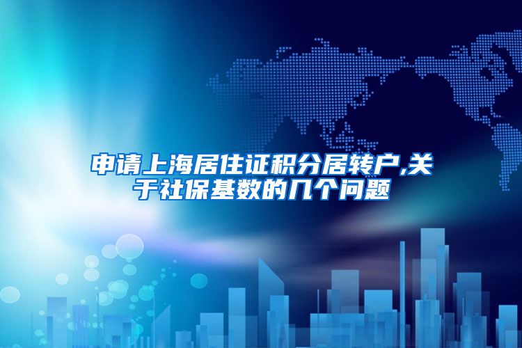 申请上海居住证积分居转户,关于社保基数的几个问题
