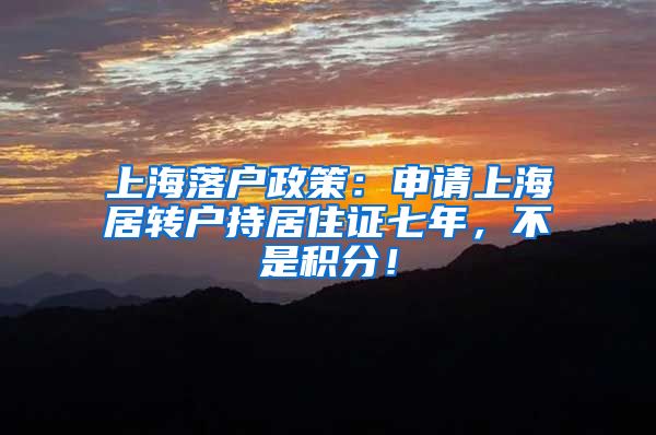 上海落户政策：申请上海居转户持居住证七年，不是积分！