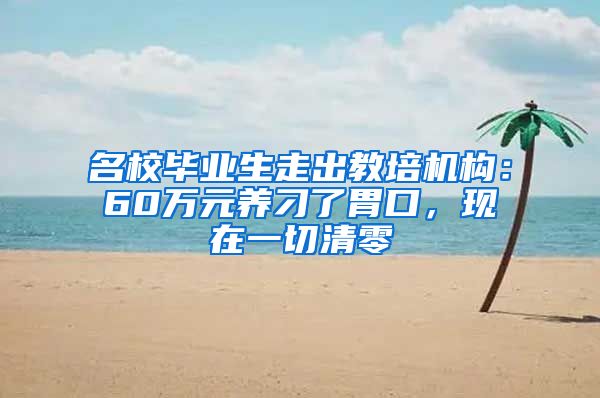 名校毕业生走出教培机构：60万元养刁了胃口，现在一切清零