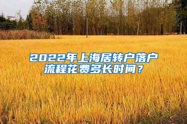 2022年上海居转户落户流程花费多长时间？