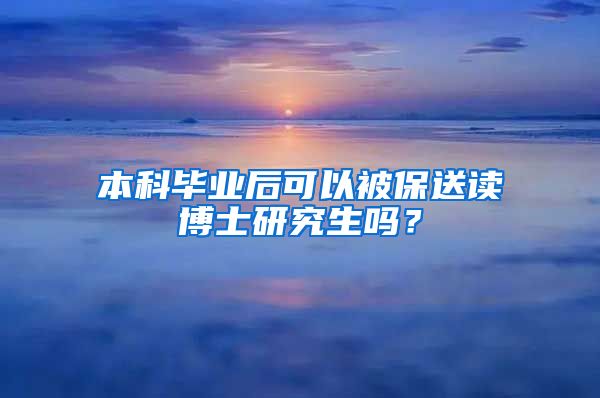 本科毕业后可以被保送读博士研究生吗？