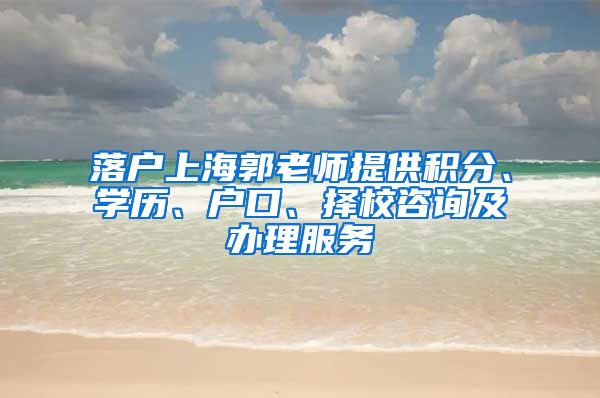 落户上海郭老师提供积分、学历、户口、择校咨询及办理服务