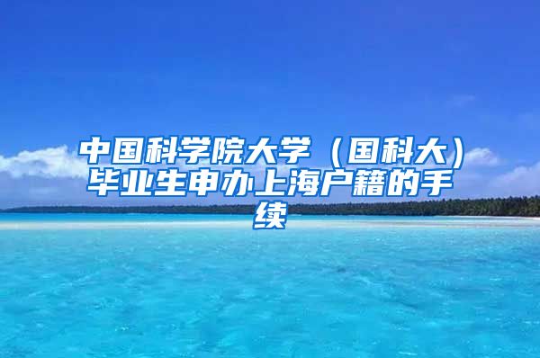 中国科学院大学（国科大）毕业生申办上海户籍的手续