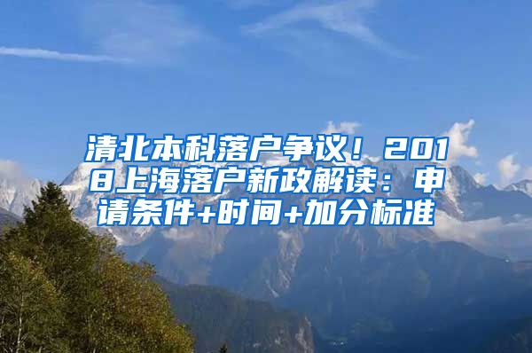 清北本科落户争议！2018上海落户新政解读：申请条件+时间+加分标准