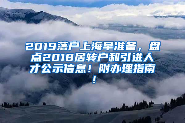 2019落户上海早准备，盘点2018居转户和引进人才公示信息！附办理指南！