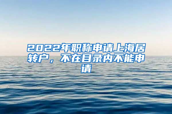 2022年职称申请上海居转户，不在目录内不能申请