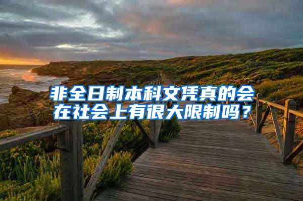 非全日制本科文凭真的会在社会上有很大限制吗？