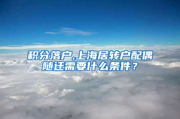 积分落户,上海居转户配偶随迁需要什么条件？