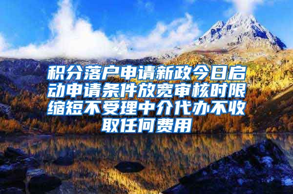 积分落户申请新政今日启动申请条件放宽审核时限缩短不受理中介代办不收取任何费用