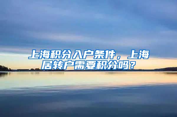 上海积分入户条件，上海居转户需要积分吗？