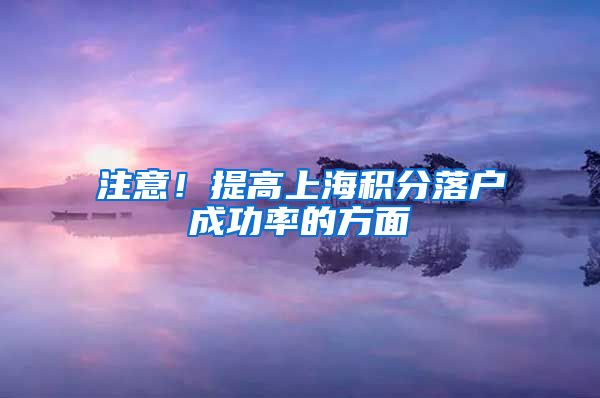 注意！提高上海积分落户成功率的方面